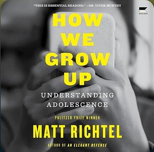 How We Grow Up: Understanding Adolescence by Matt Richtel