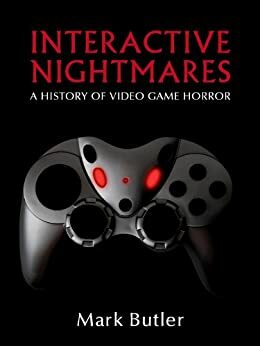 Interactive Nightmares: A History of Video Game Horror by Mark Butler