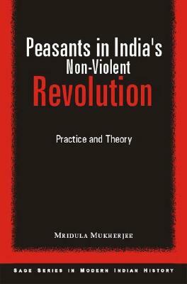 Peasants in India's Non-Violent Revolution: Practice and Theory by Mridula Mukherjee