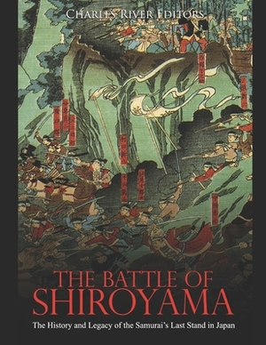 The Battle of Shiroyama: The History and Legacy of the Samurai's Last Stand in Japan by Charles River Editors