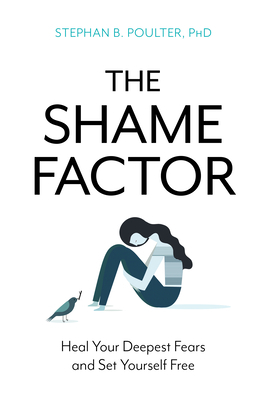 The Shame Factor: Heal Your Deepest Fears and Set Yourself Free by Stephan B. Poulter