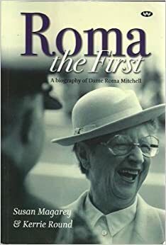 Roma the First: A Biography of Dame Roma Mitchell by Susan Magarey