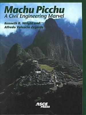 Machu Picchu: A Civil Engineering Marvel by Kenneth R. Wright, Ruth M. Wright, Alfredo Valencia Zegarra