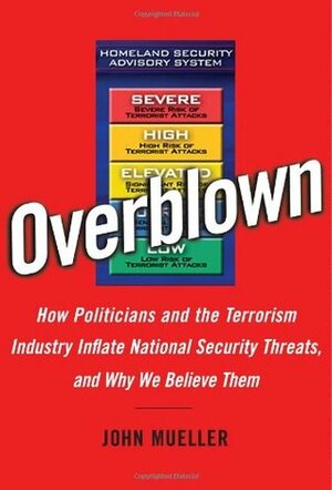 Overblown: How Politicians and the Terrorism Industry Inflate National Security Threats, and Why We Believe Them by John E. Mueller