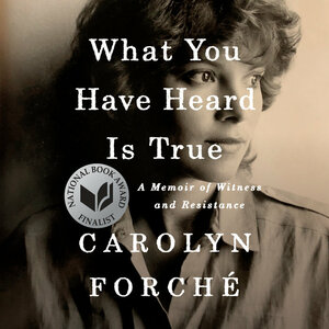 What You Have Heard Is True: A Memoir of Witness and Resistance by Carolyn Forché