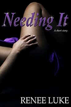 Needing It by Renee Luke