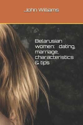 Belarusian Women - Dating, Marriage, Characteristics & Tips by John Williams