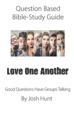 Question-based Bible Study Guide -- Love One Another: Good Questions Have Groups Talking by Josh Hunt