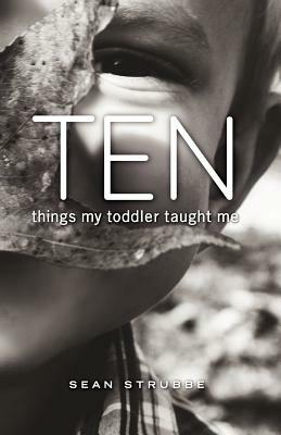 Ten Things My Toddler Taught Me by Sean Strubbe