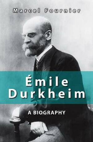 Émile Durkheim: A Biography by Marcel Fournier