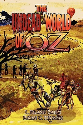 The Undead World of Oz: L. Frank Baum's the Wonderful Wizard of Oz Complete with Zombies and Monsters by Ryan C. Thomas, L. Frank Baum