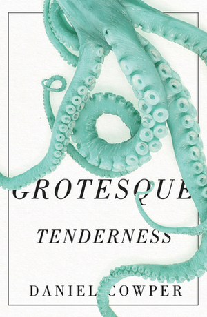 Grotesque Tenderness by Daniel Cowper