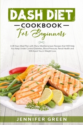 Dash Diet Cookbook For Beginners: A 28 days meal plan with many Mediterranean recipes that will help you keep under control diabetes, blood pressure, by Jennifer Green