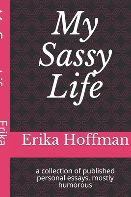 My Sassy Life: a collection of published personal essays, mostly humorous by Erika Hoffman