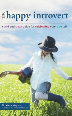 The Happy Introvert: A Wild and Crazy Guide to Celebrating Your True Self by Elizabeth Wagele