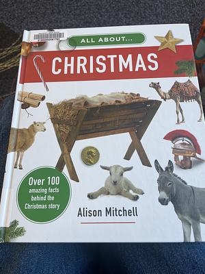 All about Christmas: Over 100 Amazing Facts behind the Christmas Story by Alison Mitchell