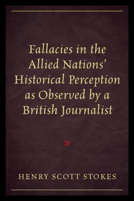 Fallacies in the Allied Nations' Historical Perception as Observed by a British Journalist by Henry Scott Stokes