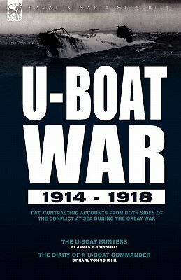 U-Boat War 1914-1918: Two Contrasting Accounts from Both Sides of the Conflict at Sea During the Great War---The U-Boat Hunters & the Diary by Karl Von Schenk, James B. Connolly