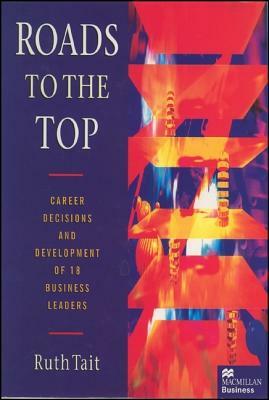 Roads to the Top: Career Decisions and Development of 18 Business Leaders by Ruth Tait