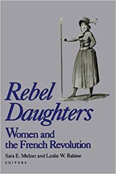 Rebel Daughters: Women and the French Revolution by Leslie W. Rabine