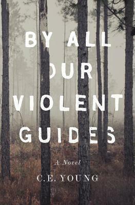 By All Our Violent Guides by C. E. Young