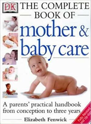 The Dk Complete Book of Mother and Baby Care: A Parents' Practical Handbook from Conception to Three Years by Lynne Brown, Elizabeth Fenwick