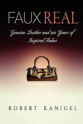 Faux Real: Genuine Leather and 200 Years of Inspired Fakes by Robert Kanigel