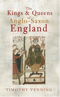 The Kings & Queens of Anglo-Saxon England by Timothy Venning