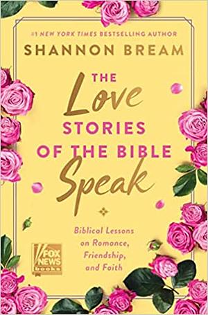 The Love Stories of the Bible Speak: Biblical Lessons on Romance, Friendship, and Faith by Shannon Bream