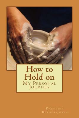 How to Hold on: My Personal Journey by Karoline Bethea-Jones