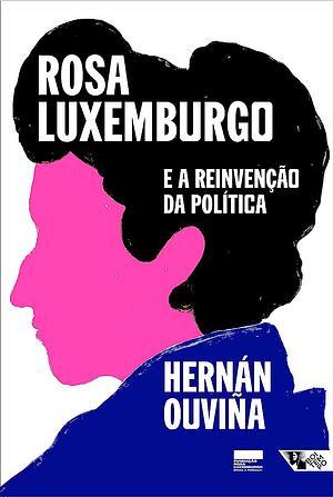 Rosa Luxemburgo e a reinvenção da política by Hernán Ouviña