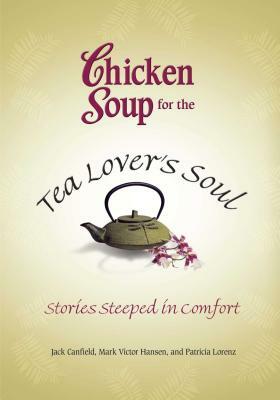 Chicken Soup for the Tea Lover's Soul: Stories Steeped in Comfort by Patricia Lorenz, Jack Canfield, Mark Victor Hansen