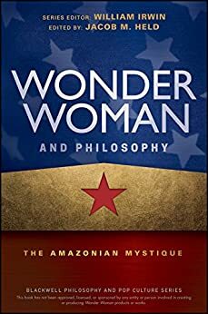 Wonder Woman and Philosophy: The Amazonian Mystique by Jacob M. Held