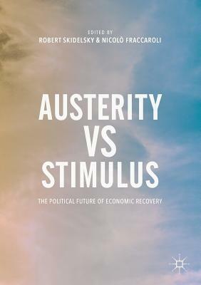 Austerity Vs Stimulus: The Political Future of Economic Recovery by Nicolò Fraccaroli, Robert Skidelsky