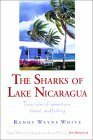 The Sharks of Lake Nicaragua: True Tales of Adventure, Travel, and Fishing by Randy Wayne White