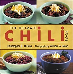 The Ultimate Chili Book: A Connoisseur's Guide to Gourmet Recipes and the Perfect Four-Alarm Bowl by William A. Nash, Christopher B. O'Hara