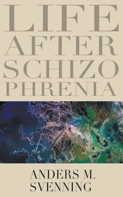 Life After Schizophrenia by Anders M. Svenning