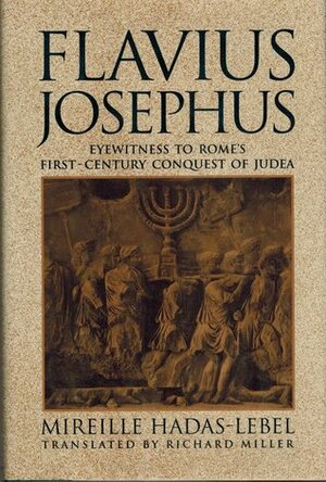 Flavius Josephus: Eyewitness to Rome's First-Century Conquest of Judea by Mireille Hadas-Lebel, Robert Miller