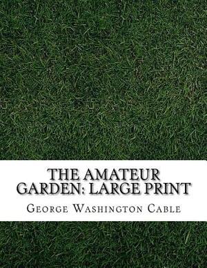 The Amateur Garden: Large Print by George Washington Cable