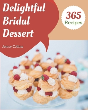 365 Delightful Bridal Dessert Recipes: The Best-ever of Bridal Dessert Cookbook by Jenny Collins