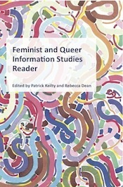 Feminist and Queer Information Studies Reader by micha cárdenas, Lori Kendall, Judith Halberstam, Zach Blas, Pamela McKenzie, Sandy Stone, Ann Cvetkovich, Mary Stevens, Hope Olson, Sherilyn M. Williams, Mica Ars Hilson, Carlos Ulises Decena, Jessica Brophy, K.J. Rawson, Zabet Patterson, Dean Spade, Danielle Cooper, Ajamu X, Melissa Adler, Steven Maynard, Rebecca Dean, Mary Flanagan, Topher Vampbell, Leah Lievrouw, Aliza Shvarts, Judy Wajcman, Chela Sandoval, Alvin Schrader, Lisa Nakamura, Jasbir K. Puar, D. Grant Campbell, Patrick Keilty, Melodie Fox