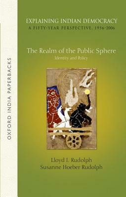 Explaining Indian Democracy: A Fifty-Year Perspective,1956-2006: Volume 3: The Realm of the Public Sphere: Identity and Policy by Susanne Hoeber Rudolph, Lloyd I. Rudolph