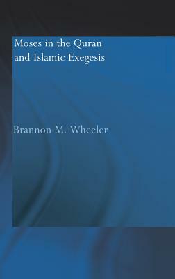 Moses in the Qur'an and Islamic Exegesis by Brannon M. Wheeler