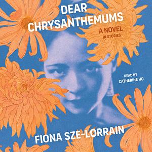 Dear Chrysanthemums: A Novel in Stories by Fiona Sze-Lorrain