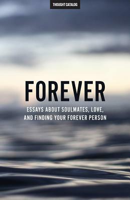 Forever: Essays About Soulmates, Love, And Finding Your Forever Person by Thought Catalog