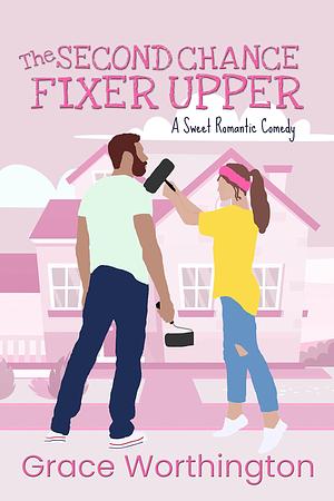 The Second Chance Fixer Upper: A Sweet Romantic Comedy by Grace Worthington, Grace Worthington