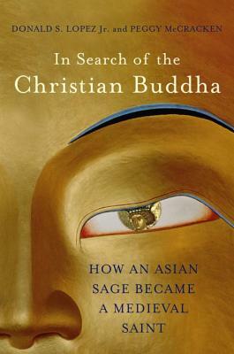 In Search of the Christian Buddha: How an Asian Sage Became a Medieval Saint by Peggy McCracken, Donald S. Lopez