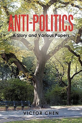 Anti-Politics: A Story and Various Papers by Victor Chen