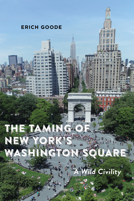 The Taming of New York's Washington Square: A Wild Civility by Erich Goode