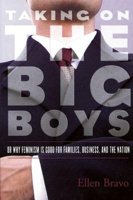 Taking on the Big Boys: Or Why Feminism Is Good for Families, Business, and the Nation by Ellen Bravo